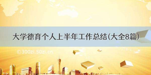 大学德育个人上半年工作总结(大全8篇)