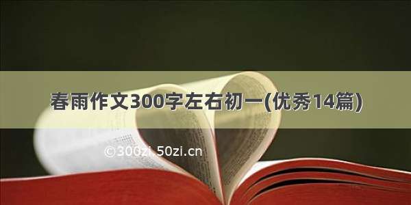 春雨作文300字左右初一(优秀14篇)