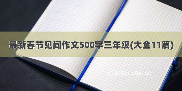最新春节见闻作文500字三年级(大全11篇)