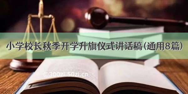 小学校长秋季开学升旗仪式讲话稿(通用8篇)