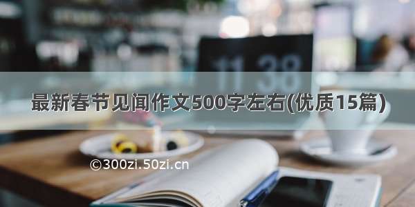 最新春节见闻作文500字左右(优质15篇)