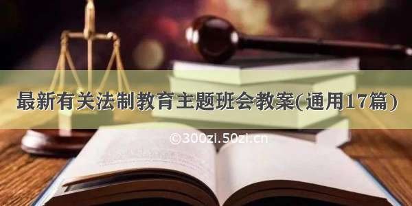 最新有关法制教育主题班会教案(通用17篇)