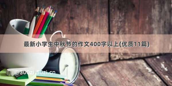 最新小学生中秋节的作文400字以上(优质11篇)