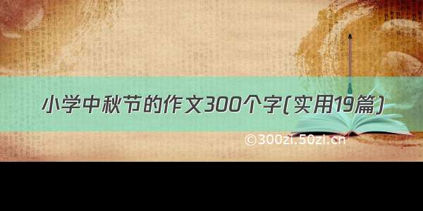 小学中秋节的作文300个字(实用19篇)