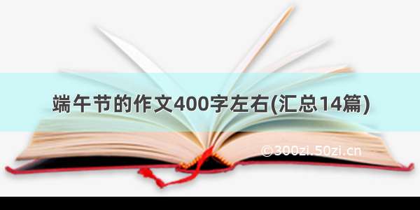 端午节的作文400字左右(汇总14篇)