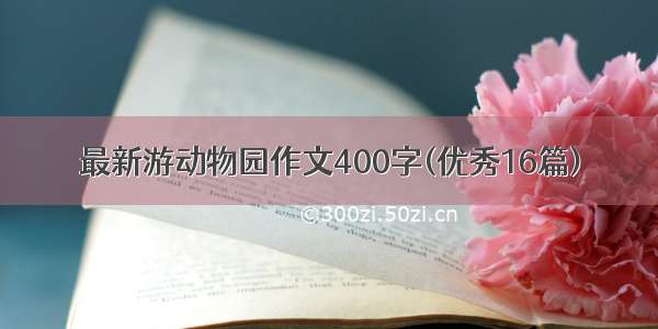 最新游动物园作文400字(优秀16篇)