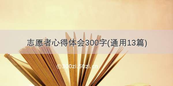 志愿者心得体会300字(通用13篇)