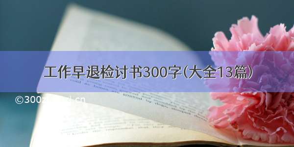 工作早退检讨书300字(大全13篇)