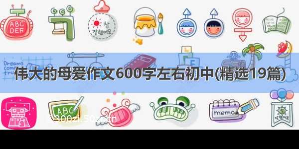 伟大的母爱作文600字左右初中(精选19篇)