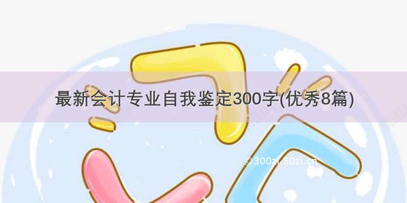 最新会计专业自我鉴定300字(优秀8篇)