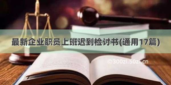 最新企业职员上班迟到检讨书(通用17篇)