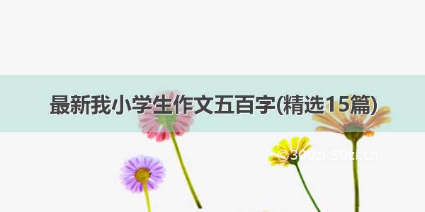 最新我小学生作文五百字(精选15篇)