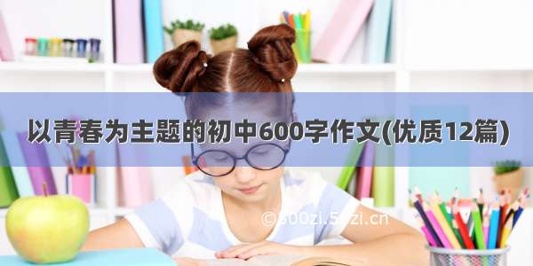 以青春为主题的初中600字作文(优质12篇)