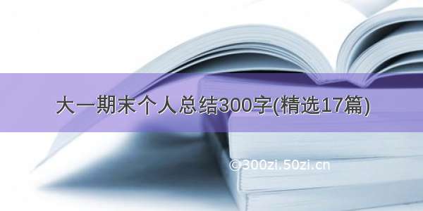 大一期末个人总结300字(精选17篇)