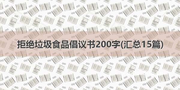 拒绝垃圾食品倡议书200字(汇总15篇)