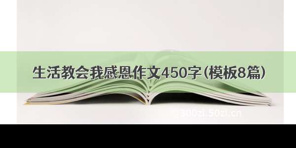 生活教会我感恩作文450字(模板8篇)