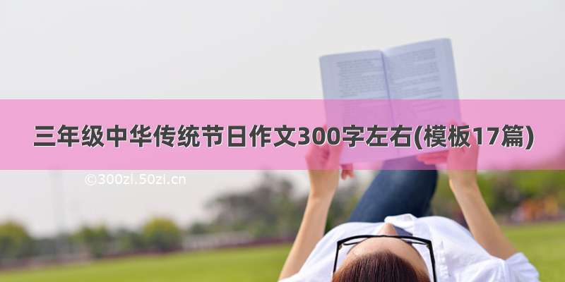 三年级中华传统节日作文300字左右(模板17篇)