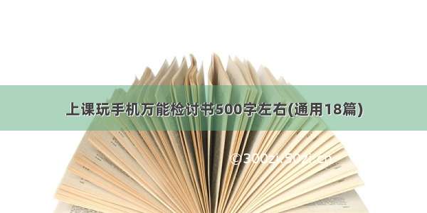 上课玩手机万能检讨书500字左右(通用18篇)