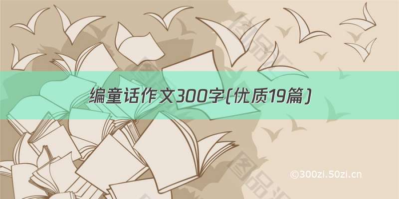 编童话作文300字(优质19篇)