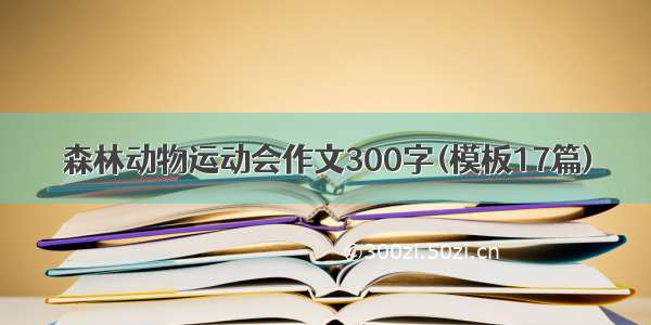 森林动物运动会作文300字(模板17篇)