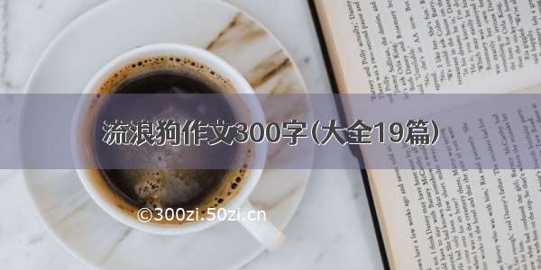 流浪狗作文300字(大全19篇)