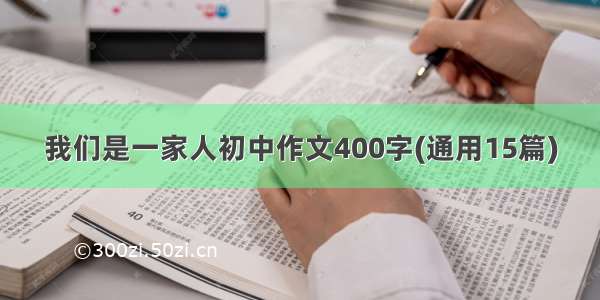 我们是一家人初中作文400字(通用15篇)