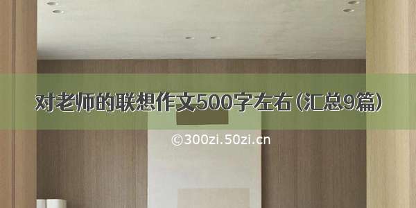 对老师的联想作文500字左右(汇总9篇)