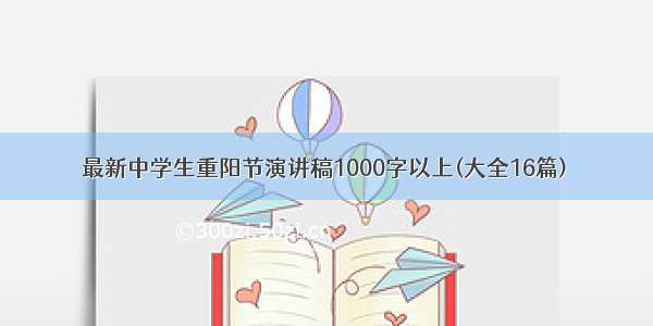 最新中学生重阳节演讲稿1000字以上(大全16篇)