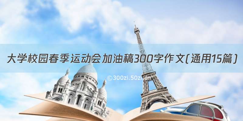 大学校园春季运动会加油稿300字作文(通用15篇)