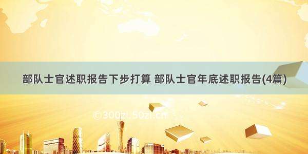 部队士官述职报告下步打算 部队士官年底述职报告(4篇)