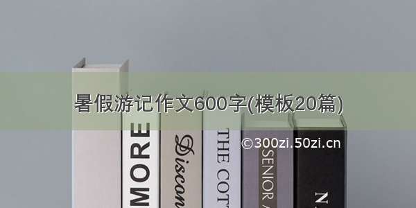 暑假游记作文600字(模板20篇)