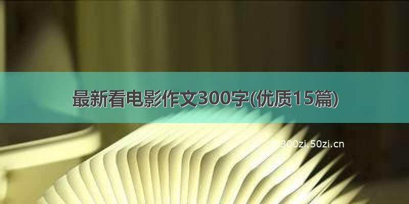 最新看电影作文300字(优质15篇)