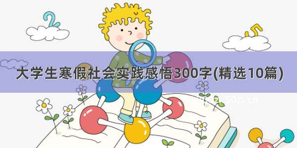 大学生寒假社会实践感悟300字(精选10篇)