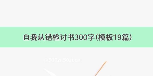 自我认错检讨书300字(模板19篇)