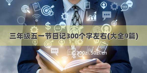 三年级五一节日记300个字左右(大全9篇)