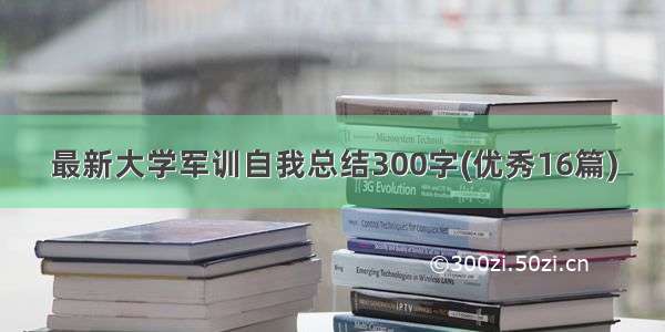 最新大学军训自我总结300字(优秀16篇)