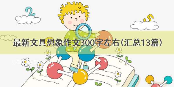 最新文具想象作文300字左右(汇总13篇)