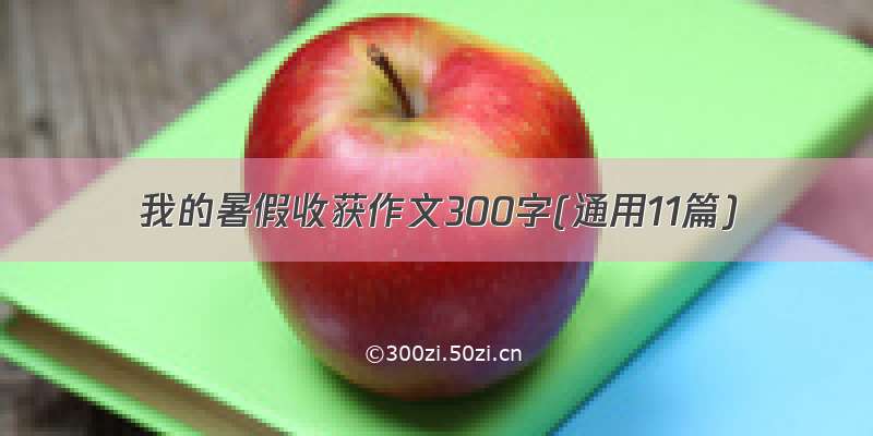 我的暑假收获作文300字(通用11篇)