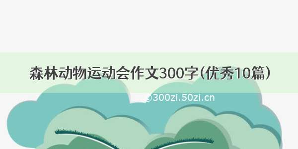 森林动物运动会作文300字(优秀10篇)