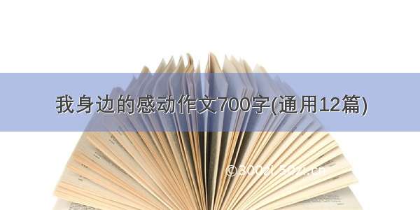 我身边的感动作文700字(通用12篇)