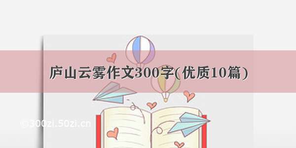 庐山云雾作文300字(优质10篇)