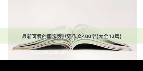 最新可爱的国宝大熊猫作文400字(大全12篇)