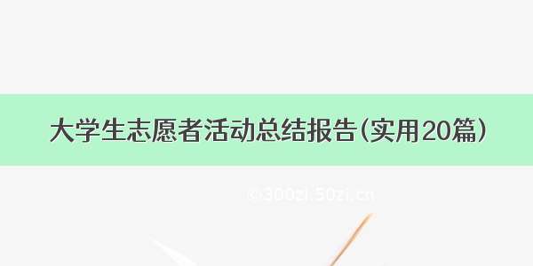 大学生志愿者活动总结报告(实用20篇)