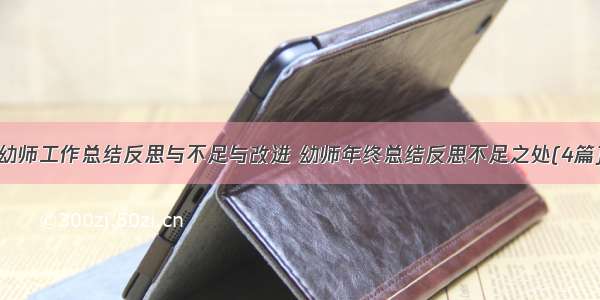 幼师工作总结反思与不足与改进 幼师年终总结反思不足之处(4篇)