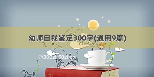 幼师自我鉴定300字(通用9篇)