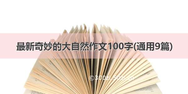 最新奇妙的大自然作文100字(通用9篇)