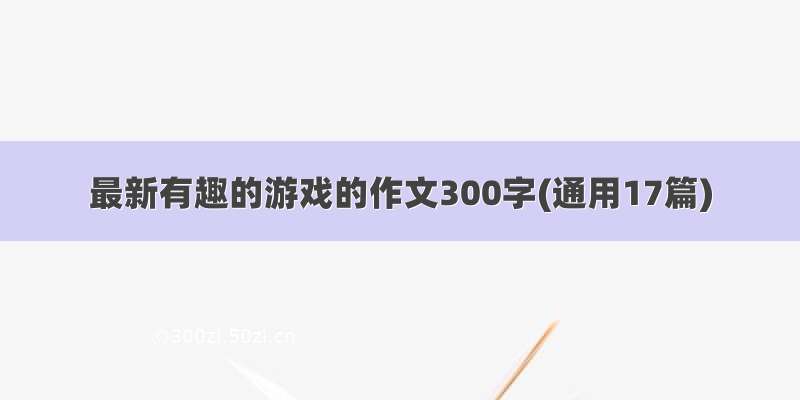 最新有趣的游戏的作文300字(通用17篇)