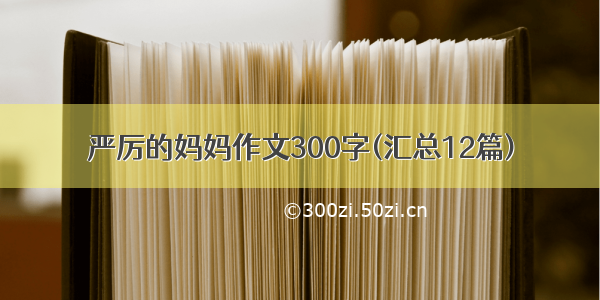 严厉的妈妈作文300字(汇总12篇)