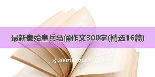 最新秦始皇兵马俑作文300字(精选16篇)