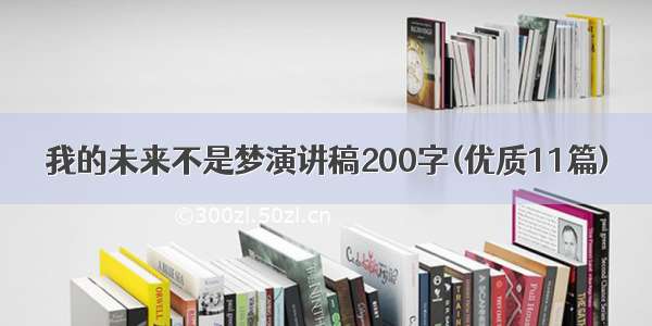 我的未来不是梦演讲稿200字(优质11篇)